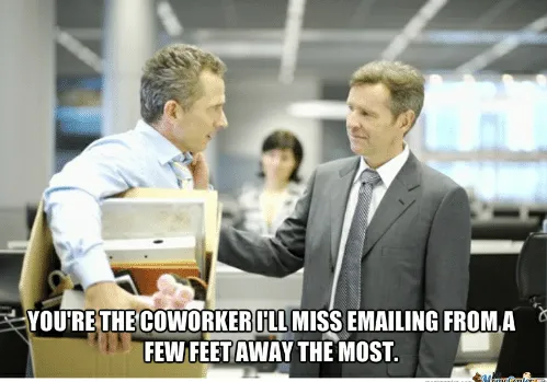 Meme: a man packs a box in an office as a colleague pats his shoulder, text “You’re the coworker I’ll miss emailing from a few feet away the most.”