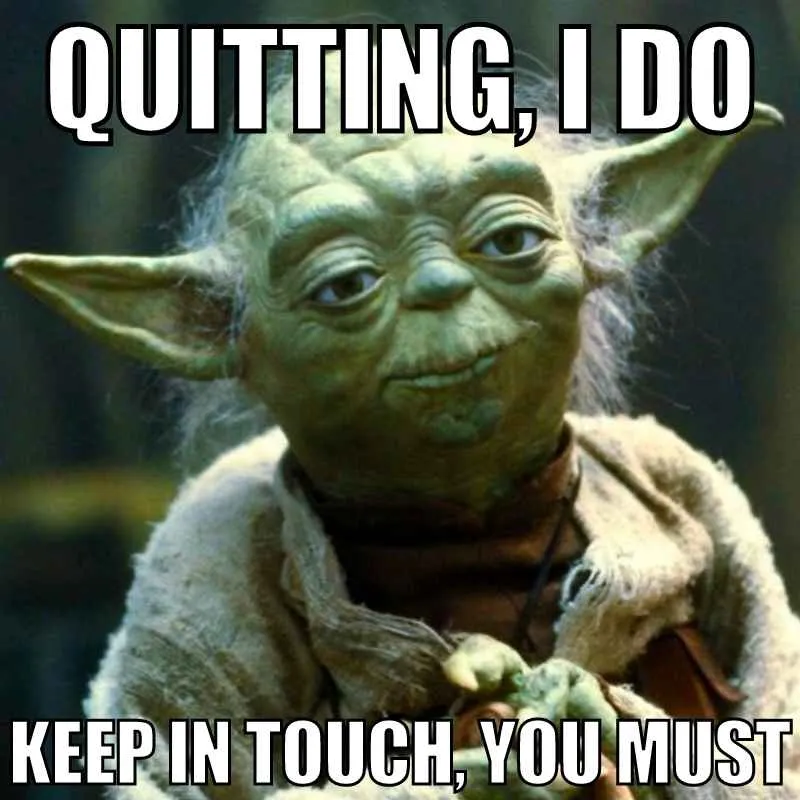 Yoda meme, text “Quitting, I do. Keep in touch, you must”