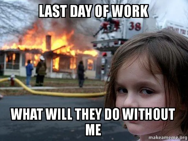 Disaster Girl meme: a girl smirks as a house burns behind her, text “Last day of work, what will they do without me”