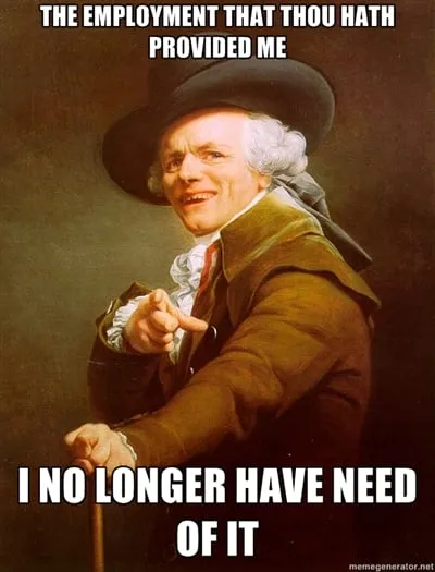 Old English Joseph Ducreux meme pointing, text “The employment that thou hath provided me, I no longer have need of it”